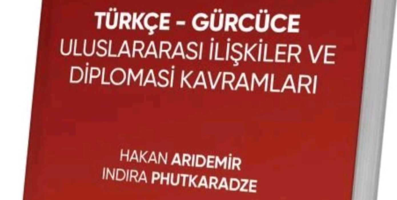 Doç Dr Hakan Arıdemir‘in Türkçe Gürcüce Uluslararası İlişkiler ve Diplomasi Kavramları İsimli Eser Yayınlandı